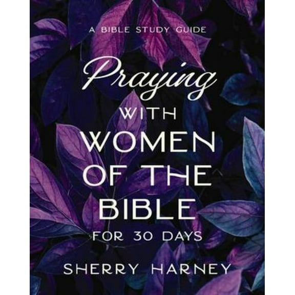 Praying with Women of the Bible for 30 Days: A Bible Study Guide