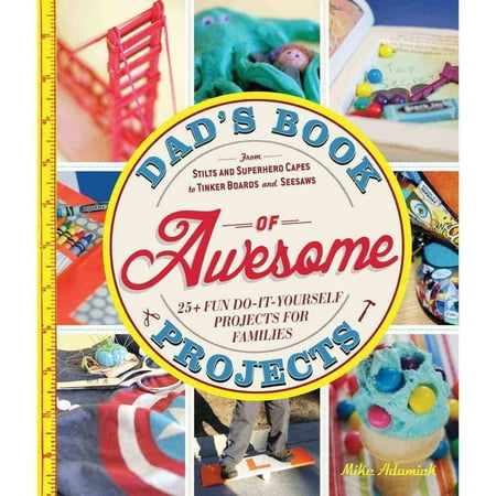 Dad's Book of Awesome Projects: From Stilts and Superhero Capes to Tinker Boxes and Seesaws: 25+ Fun Do-It-Yourself Projects for Families