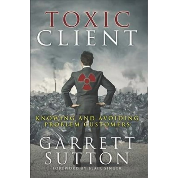 Toxic Client : Knowing and Avoiding the Problem Customer