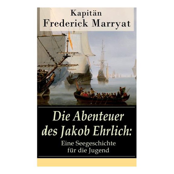 Die Abenteuer Des Jakob Ehrlich: Eine Seegeschichte FÃ¼r Die Jugend: Ein Fesselnder Seeroman, (Paperback)