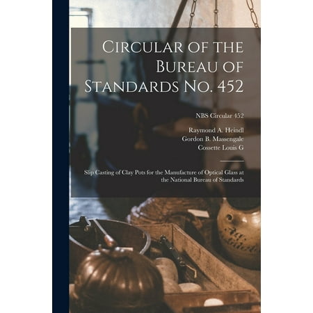 Circular of the Bureau of Standards No. 452 : Slip Casting of Clay Pots for the Manufacture of Optical Glass at the National Bureau of Standards; NBS Circular 452 (Paperback)