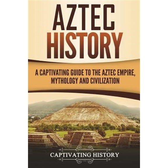 Mesoamerican Civilizations: Aztec History: A Captivating Guide to the Aztec Empire, Mythology, and Civilization (Paperback)
