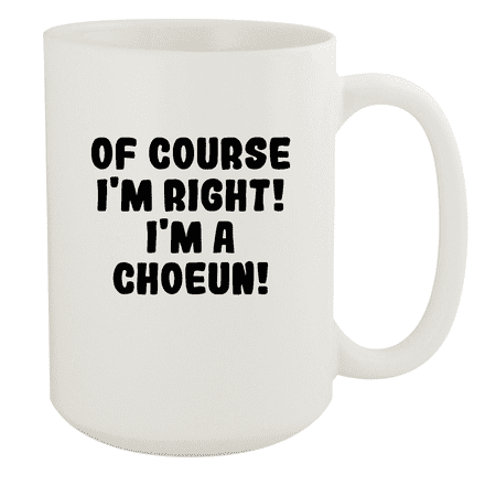 

Of Course I m Right! I m A Choeun! - Ceramic 15oz White Mug White