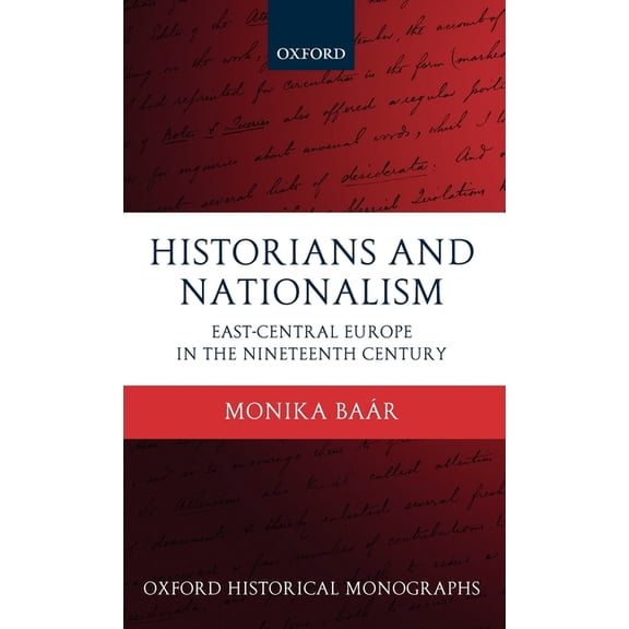 Oxford Historical Monographs Historians and Nationalism: East-Central Europe in the Nineteenth Century, (Hardcover)