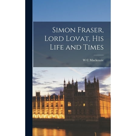 Simon Fraser, Lord Lovat, his Life and Times (Hardcover)