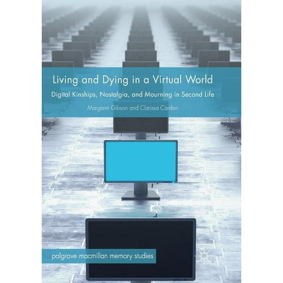 Palgrave MacMillan Memory Studies Living and Dying in a Virtual World: Digital Kinships, Nostalgia, and Mourning in Second Life, (Paperback)