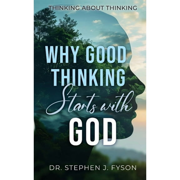 Why Good Thinking Starts with God: Thinking About Thinking, (Paperback)