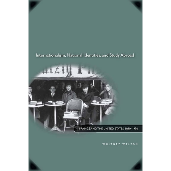Internationalism, National Identities, and Study Abroad : France and the United States, 1890–1970 (Hardcover)