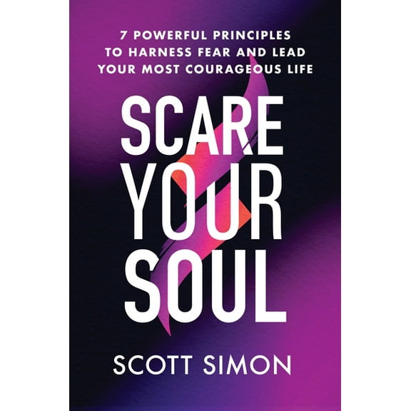 Scare Your Soul: 7 Powerful Principles to Harness Fear and Lead Your Most Courageous Life, (Hardcover)