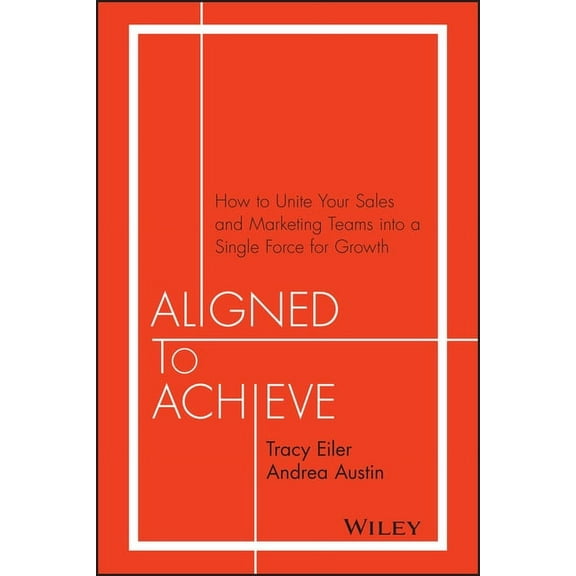 Aligned to Achieve: How to Unite Your Sales and Marketing Teams Into a Single Force for Growth, (Hardcover)