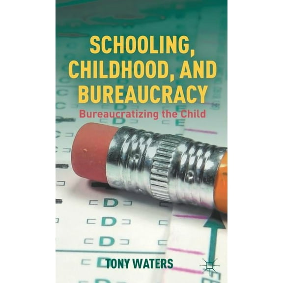 Schooling, Childhood, and Bureaucracy: Bureaucratizing the Child, (Hardcover)