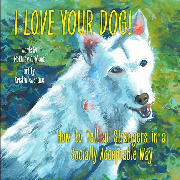 I Love Your Dog!: How to Yell at Strangers in a Socially Acceptable Way, (Paperback)