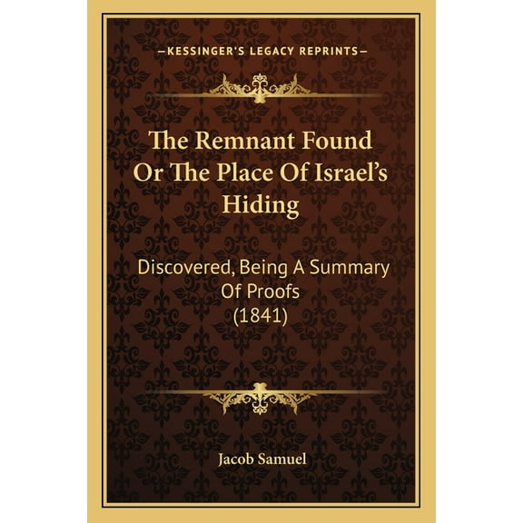 The Remnant Found Or The Place Of Israel's Hiding: Discovered, Being A Summary Of Proofs (1841), (Paperback)