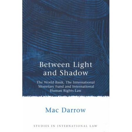 Between Light and Shadow : The World Bank, The International Monetary Fund and International Human Rights (Best International Bank In The World)