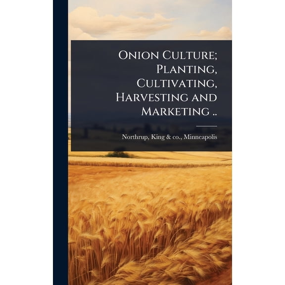 Onion Culture; Planting, Cultivating, Harvesting and Marketing .., (Hardcover)