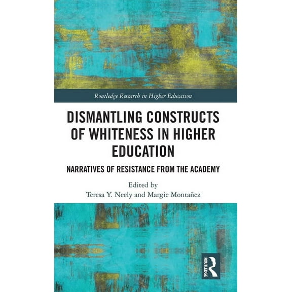 Routledge Research in Higher Education Dismantling Constructs of Whiteness in Higher Education: Narratives of Resistance from the Academy, (Hardcover)