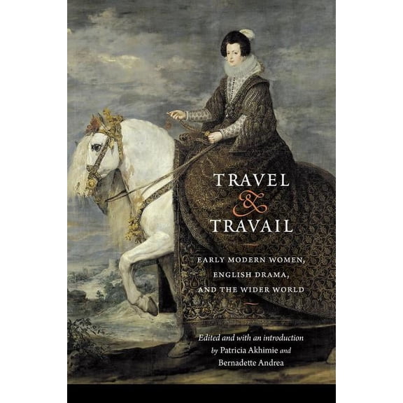 Early Modern Cultural Studies Travel and Travail: Early Modern Women, English Drama, and the Wider World, (Paperback)