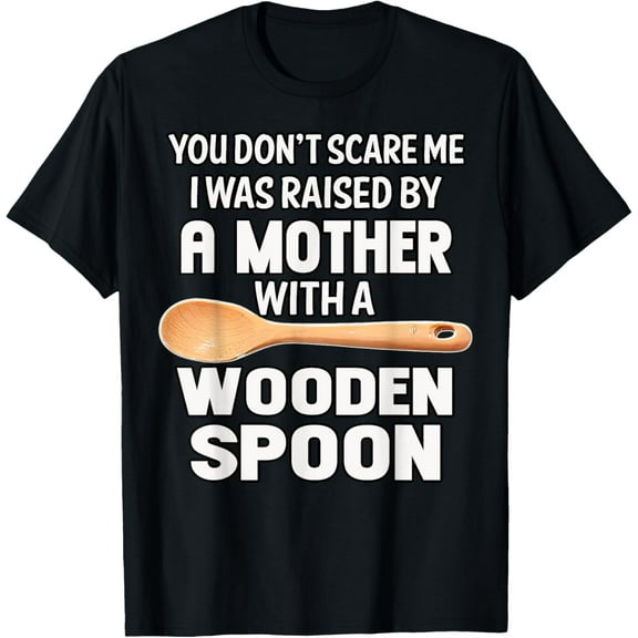 Wooden Spoon You Don't Scare Me I Was Raise By A Mother T-Shirt men and women can wear, black, white, gifts