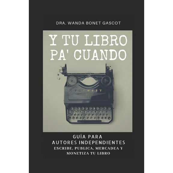Y Tu Libro Pa' Cuando: Guía Para Autores Independientes: Escribe, Publica, Mercadea y Monetiza Tu Libro (Paperback)