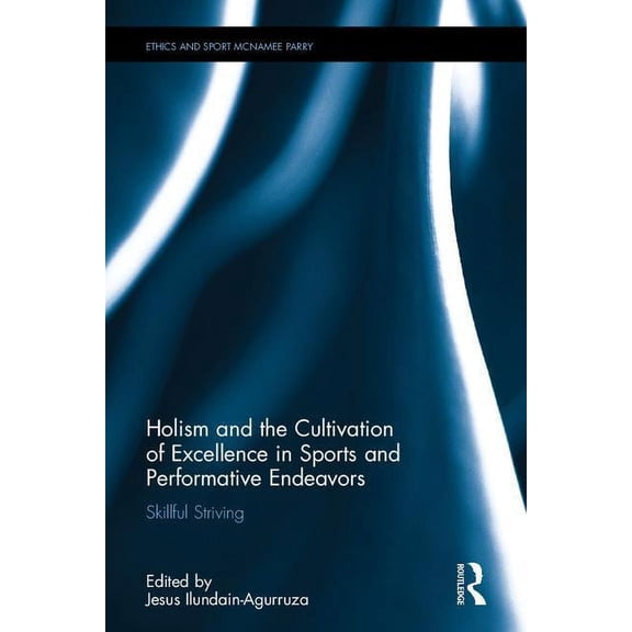 Ethics and Sport Holism and the Cultivation of Excellence in Sports and Performance: Skillful Striving, (Hardcover)