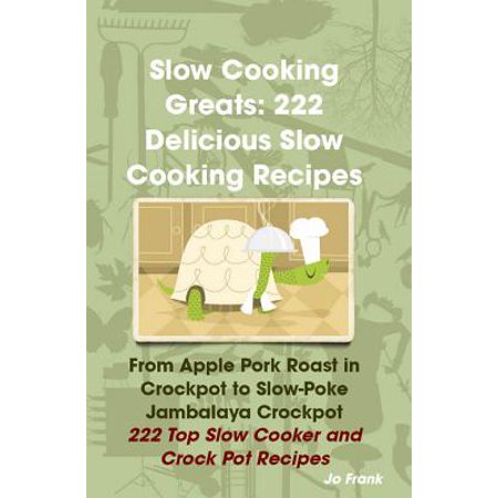 - Slow Cooking Greats: 222 Delicious Slow Cooking Recipes: from Apple Pork Roast in Crockpot to Slow-Poke Jambalaya Crockpot - 222 Top Slow Cooker and Crock Pot Recipes - eBook