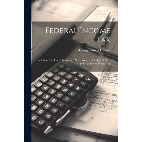 Federal Income Tax : Including Tax On Undistributed Net Income, Capital Stock Tax, and War Excess Profits Tax (Paperback)