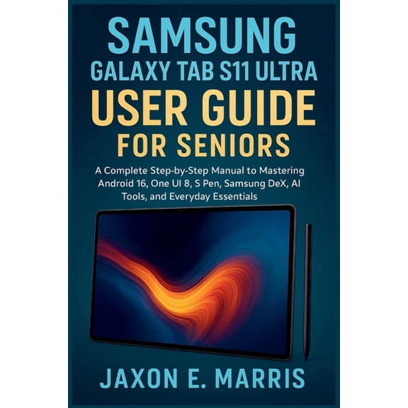 Samsung Galaxy Series: Step-By-Step User Samsung Galaxy Tab S11 Ultra User Guide for Seniors: A Complete Step-by-Step Manual to Mastering Android 16, One UI 8, S, Book 1, (Paperback)