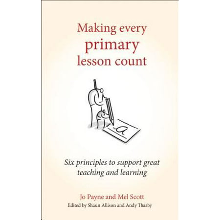Making Every Primary Lesson Count : Six Principles to Support Great Teaching and (Making Best Use Of Teaching Assistants)