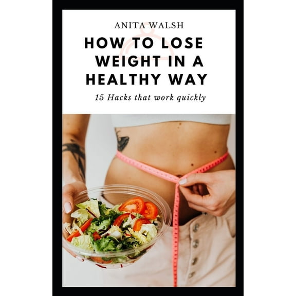 How to Lose Weight in a Healthy Way: 15 Hacks that work quickly (Paperback)