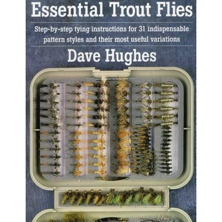Essential Trout Flies : Step-By-Step Tying Instructions for 31 Indispensable Pattern Styles and Their Most Useful