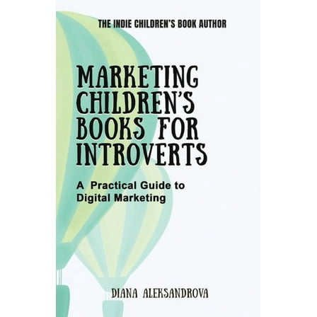 The Indie Children's Book Author Marketing Children's Books for Introverts: A Practical Guide to Digital Marketing, (Paperback)