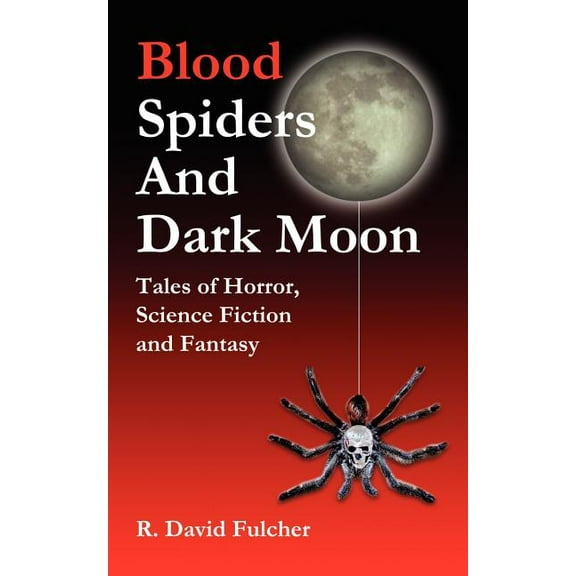 Blood Spiders and Dark Moon: Tales of Horror, Science Fiction and Fantasy