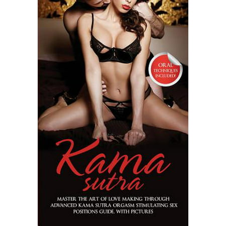 Kama Sutra : Master the Art of Love Making Through Advanced Kama Sutra Orgasm Stimulating Sex Positions Guide, with (The Best Male Orgasm)