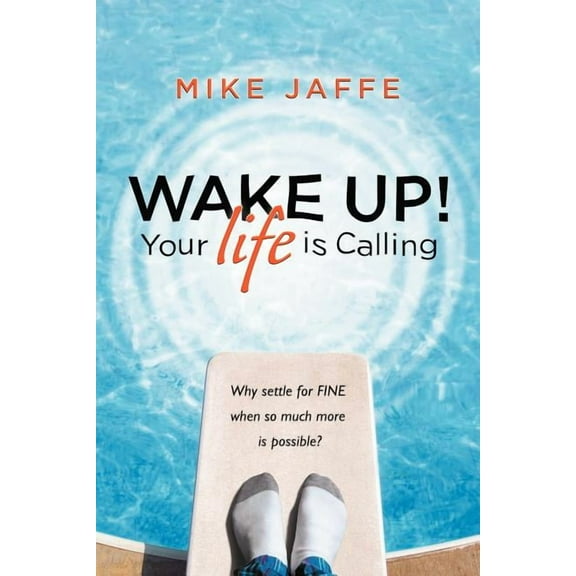Wake Up! Your Life is Calling: Why Settle for Fine When So Much More is Possible?  Paperback  Mike Jaffe