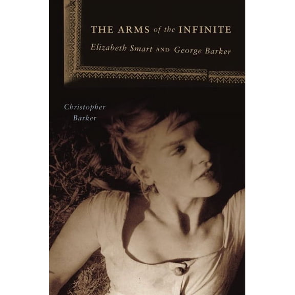 The Arms of the Infinite: George Barker and Elizabeth Smart, (Paperback)