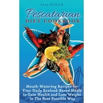 Pescatarian Diet Cookbook: Mouth-Watering Recipes for Your Daily Seafood-Based Meals to Gain Health and Lose weight in T, (Hardcover)