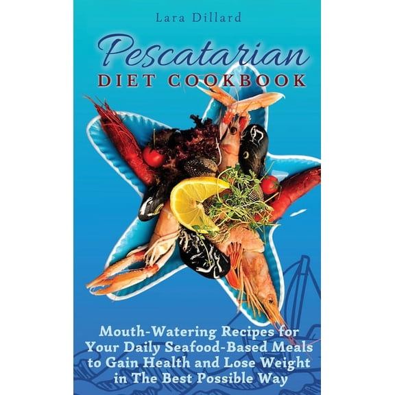 Pescatarian Diet Cookbook: Mouth-Watering Recipes for Your Daily Seafood-Based Meals to Gain Health and Lose weight in T, (Hardcover)