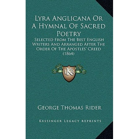 Lyra Anglicana or a Hymnal of Sacred Poetry : Selected from the Best English Writers and Arranged After the Order of the Apostles' Creed (The Best Of Creed)