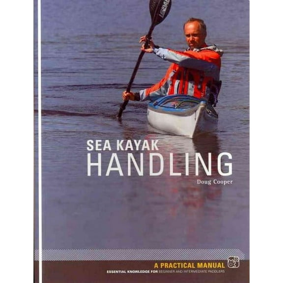 Sea Kayak Handling: A Practical Manual, Essential Knowledge for Beginner and Intermediate Paddlers (Paperback) by Doug Cooper