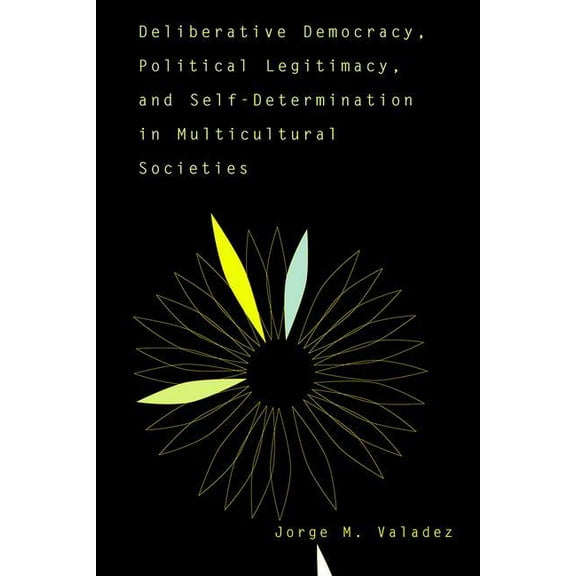 Deliberative Democracy, Political Legitimacy, And Self-determination In Multi-cultural Societies, (Paperback)