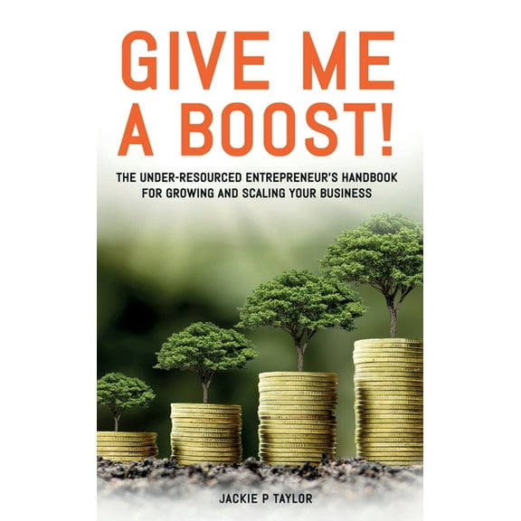 Give Me A Boost!: The Under-Resourced Entrepreneur's Handbook for Growing and Scaling Your Business, (Hardcover)