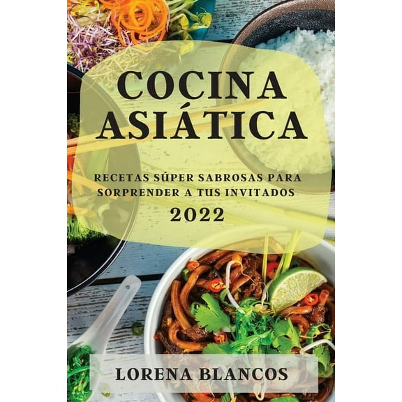 Cocina AsiÃ¡tica 2022: Recetas SÃºper Sabrosas Para Sorprender a Tus Invitados, (Paperback)