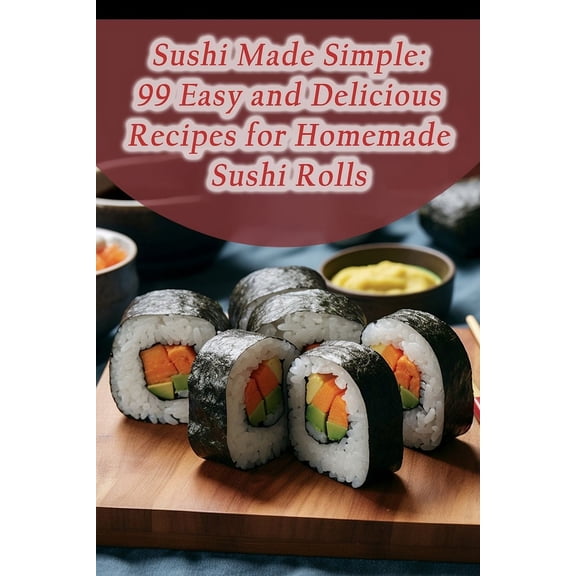 Sushi Made Simple: 99 Easy and Delicious Recipes for Homemade Sushi Rolls, (Paperback)