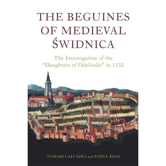 Heresy and Inquisition in the Middle Age The Beguines of Medieval Świdnica: The Interrogation of the Daughters of Odelindis in 1332, Book 11, (Hardcover)