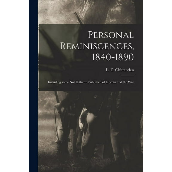 Personal Reminiscences, 1840-1890 : Including Some Not Hitherto Published of Lincoln and the War (Paperback)