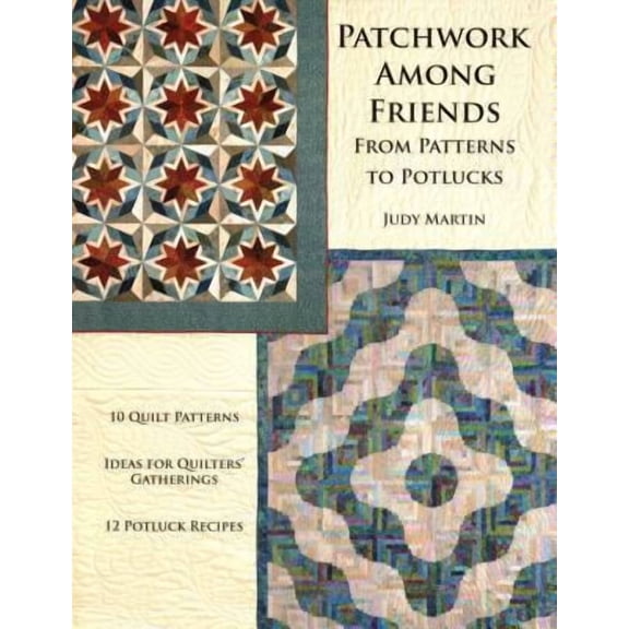 Patchwork Among Friends : From Patterns to Potlucks, 10 Quilt Patterns, Ideas for Quilters' Gatherings, 12 Potluck Recipes (Paperback)