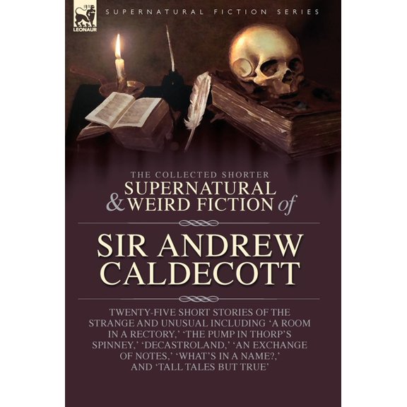 The Collected Supernatural and Weird Fiction of Sir Andrew Caldecott: Twenty-Five Short Stories of the Strange and Unusu, (Hardcover)