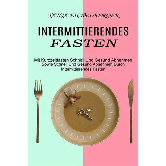 Intermittierendes Fasten: Mit Kurzzeitfasten Schnell Und Gesund Abnehmen (Sowie Schnell Und Gesund Abnehmen Durch Interm, (Paperback)
