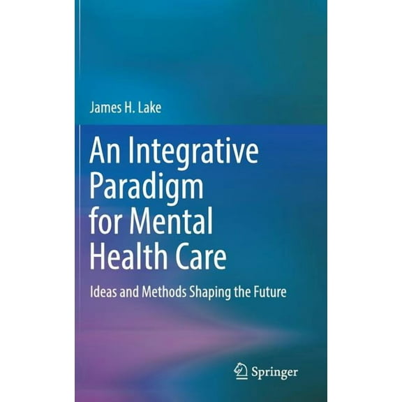 An Integrative Paradigm for Mental Health Care: Ideas and Methods Shaping the Future, (Hardcover)