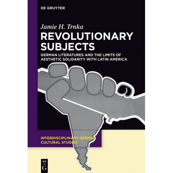 Interdisciplinary German Cultural Studie Revolutionary Subjects: German Literatures and the Limits of Aesthetic Solidarity with Latin America, Book 16, (Hardcover)